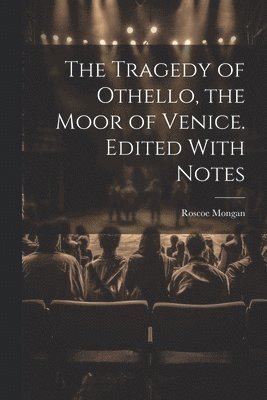 The Tragedy of Othello, the Moor of Venice. Edited With Notes 1