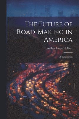 Archer Butler Hulbert - Future of Road-Making in America, Häftad