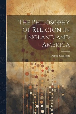 bokomslag The Philosophy of Religion in England and America