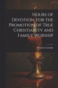 bokomslag Hours of Devotion, for the Promotion of True Christianity and Family Worship