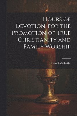 Hours of Devotion, for the Promotion of True Christianity and Family Worship 1