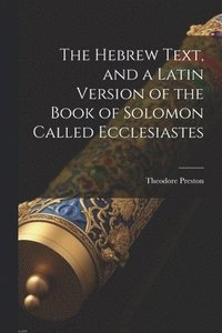 bokomslag The Hebrew Text, and a Latin Version of the Book of Solomon Called Ecclesiastes