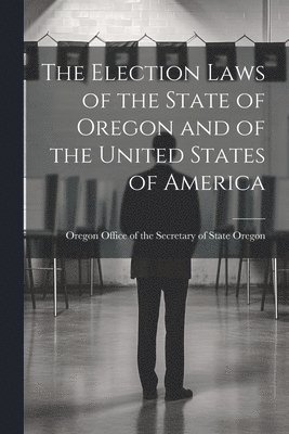 bokomslag Election Laws of the State of Oregon and of the United States of America