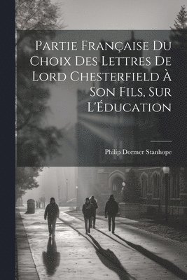 Partie Franaise du Choix des Lettres de Lord Chesterfield  Son Fils, sur L'ducation 1