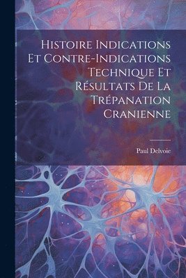 Histoire Indications et Contre-Indications Technique et Rsultats de la Trpanation Cranienne 1