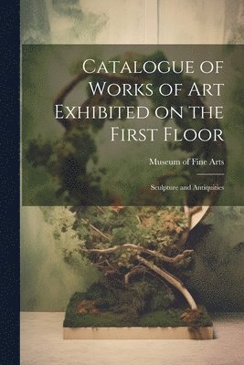 bokomslag Catalogue of Works of Art Exhibited on the First Floor