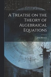 bokomslag A Treatise on the Theory of Algebraical Equations