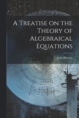 John Hymers - Treatise on the Theory of Algebraical Equations, Häftad
