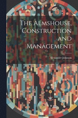Alexander Johnson - Almshouse, Construction and Management, Häftad