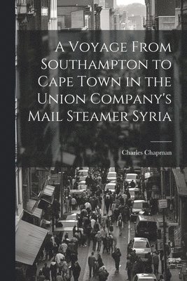 Charles Chapman - Voyage From Southampton to Cape Town in the Union Company's Mail Steamer Syria, Häftad