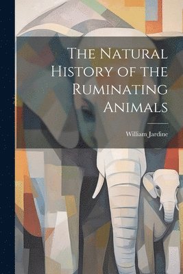 William Jardine - Natural History of the Ruminating Animals, Häftad