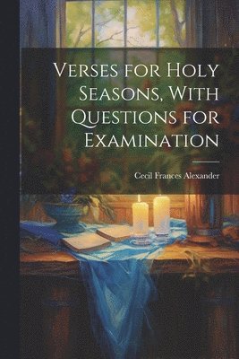 Cecil Frances Alexander - Verses for Holy Seasons, With Questions for Examination, Häftad