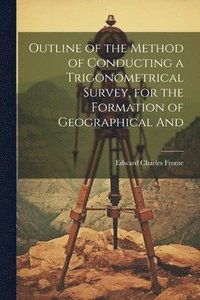 bokomslag Outline of the Method of Conducting a Trigonometrical Survey, for the Formation of Geographical And