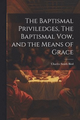 Baptismal Priviledges, The Baptismal Vow, and the Means of Grace