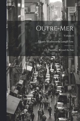 Outre-Mer: A Pilgrimage Beyond the Sea; Volume I 1