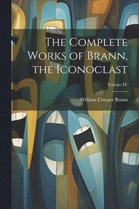bokomslag The Complete Works of Brann, the Iconoclast; Volume IV