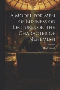 bokomslag A Model for Men of Business or Lectures on the Character of Nehemiah