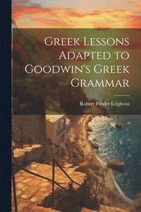 bokomslag Greek Lessons Adapted to Goodwin's Greek Grammar