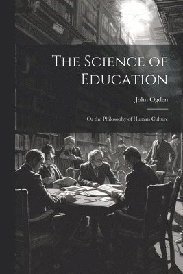 bokomslag The Science of Education; or the Philosophy of Human Culture