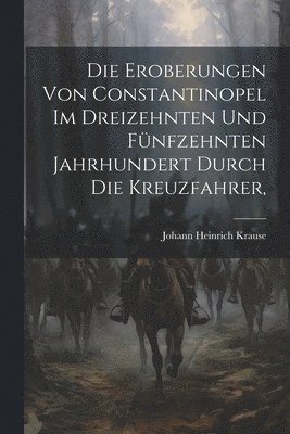 bokomslag Die Eroberungen von Constantinopel im Dreizehnten und Fnfzehnten Jahrhundert Durch die Kreuzfahrer,