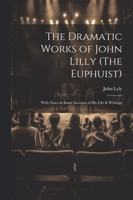 The Dramatic Works of John Lilly (The Euphuist) 1