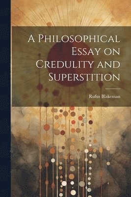 bokomslag A Philosophical Essay on Credulity and Superstition