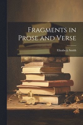 Elizabeth Smith - Fragments in Prose and Verse, Häftad