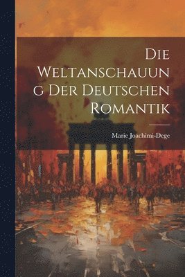 bokomslag Die Weltanschauung der Deutschen Romantik