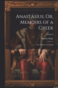 bokomslag Anastasius; Or, Memoirs of a Greek: Or, Memoirs of a Greek; Volume I