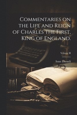 Isaac Disraeli - Commentaries on the Life and Reign of Charles the First, King of England.; Volume II, Häftad