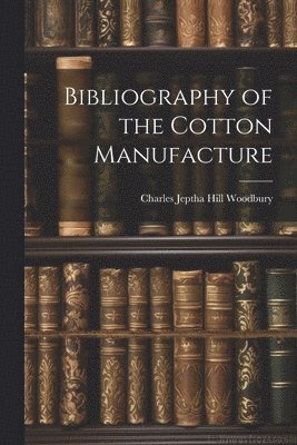 bokomslag Bibliography of the Cotton Manufacture