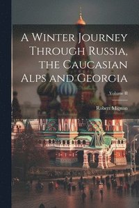bokomslag A Winter Journey Through Russia, the Caucasian Alps and Georgia; Volume II