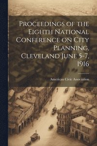 bokomslag Proceedings of the Eighth National Conference on City Planning, Cleveland June 5-7, 1916
