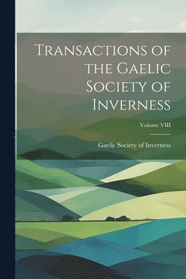 bokomslag Transactions of the Gaelic Society of Inverness; Volume VIII