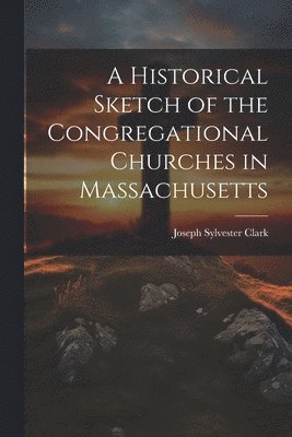 bokomslag A Historical Sketch of the Congregational Churches in Massachusetts