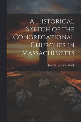 bokomslag Historical Sketch of the Congregational Churches in Massachusetts
