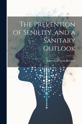 James Crichton-Browne - Prevention of Senility, and a Sanitary Outlook, Häftad