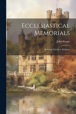 bokomslag Ecclesiastical Memorials; Relating Chiefly to Religion