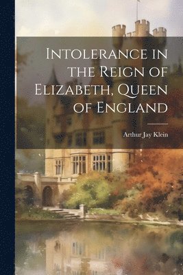 Intolerance in the Reign of Elizabeth, Queen of England 1