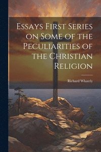 bokomslag Essays First Series on Some of the Peculiarities of the Christian Religion