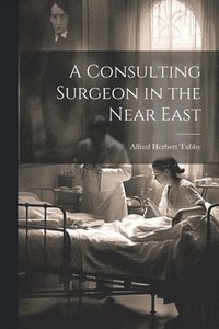 bokomslag A Consulting Surgeon in the Near East