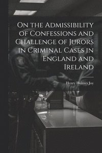 bokomslag On the Admissibility of Confessions and Challenge of Jurors in Criminal Cases in England and Ireland