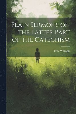 Plain Sermons on the Latter Part of the Catechism 1