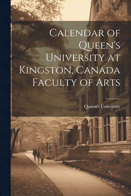 bokomslag Calendar of Queen's University at Kingston, Canada Faculty of Arts