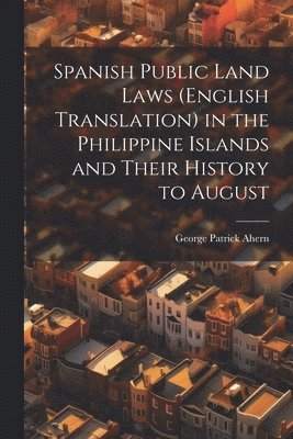 Spanish Public Land Laws (English Translation) in the Philippine Islands and Their History to August 1