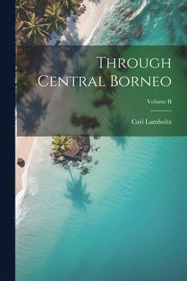 Carl Lumholtz - Through Central Borneo; Volume II, Häftad