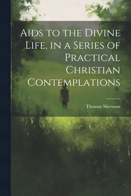 bokomslag Aids to the Divine Life, in a Series of Practical Christian Contemplations