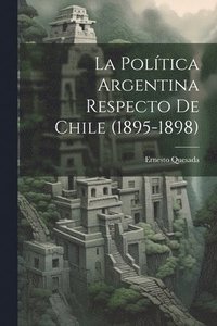 bokomslag La Poltica Argentina Respecto de Chile (1895-1898)