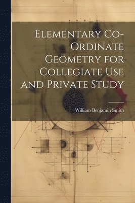 Elementary Co-ordinate Geometry for Collegiate Use and Private Study 1
