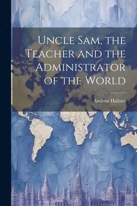 bokomslag Uncle Sam, the Teacher and the Administrator of the World